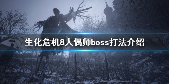 生化危机8人偶师boss怎么打 生化危机8人偶师boss攻略