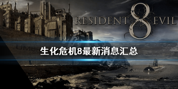 生化危机8最新消息汇总 生化危机8今日正式发布