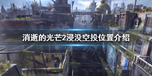 消逝的光芒2浸没空投在哪 消逝的光芒第2个空投在哪