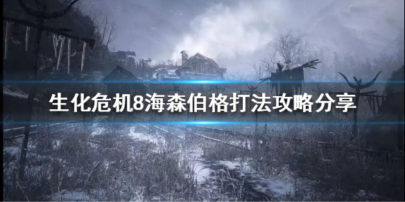 生化危机8海森伯格怎么打（生化危机8海森伯格打法）