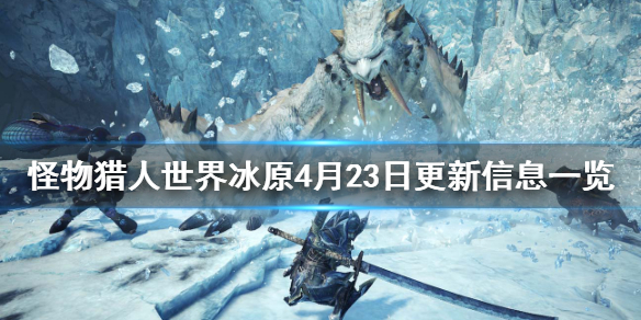 怪物猎人世界冰原4月23日更新信息（怪物猎人世界冰原4月23日更新信息）