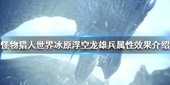 怪物猎人世界冰原浮空龙雄兵属性怎么样 浮空龙雄兵属性效果_网