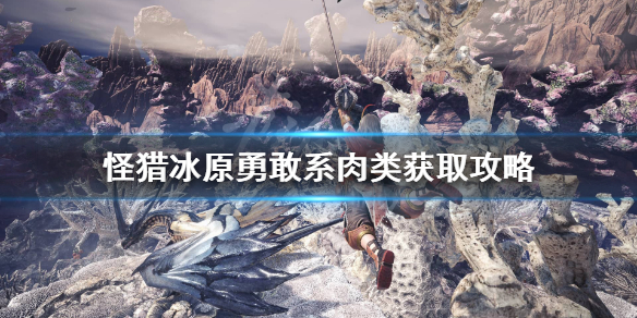 怪猎冰原勇敢系鱼类怎么获得 怪猎冰原勇敢系鱼类获取攻略