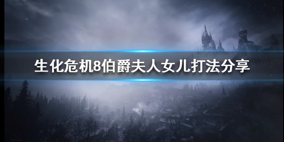 生化危机8伯爵夫人女儿怎么打 生化危机8公爵和夫人