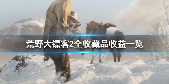 荒野大镖客2全收藏品收益一览（荒野大镖客2收藏品价值）