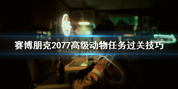 赛博朋克2077高级动物怎么过 2077高级动物任务过关技巧