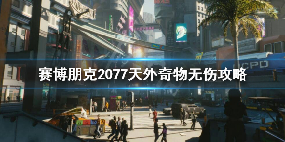 赛博朋克2077天外奇物任务怎么做 赛博朋克2077天外奇物无伤