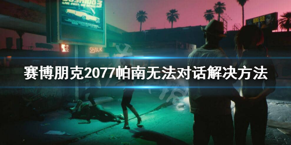 赛博朋克2077帕南无法对话怎么办 2077帕南无法对话解决方法