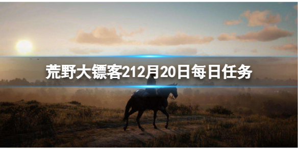 荒野大镖客212月20日每日任务怎么做 12月20日每日任务攻略分享