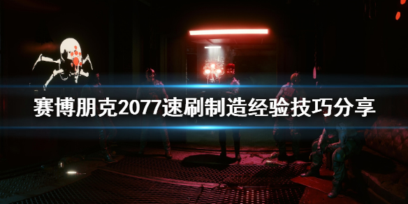 赛博朋克2077制造经验怎么刷 赛博朋克2077制造经验怎么刷出来