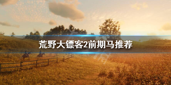 荒野大镖客2前期用什么马 荒野大镖客2前期马推荐