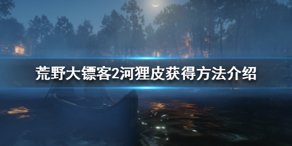 荒野大镖客2如何获得河狸皮 河狸皮获得方法介绍