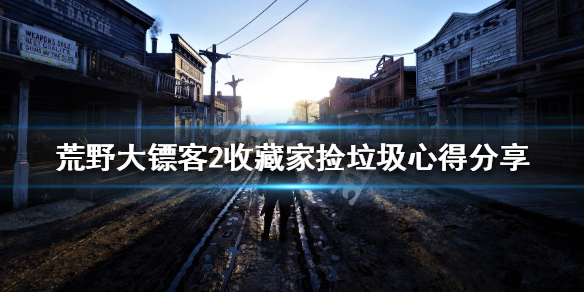 荒野大镖客2收藏家捡垃圾心得分享 收藏家怎么捡垃圾_网