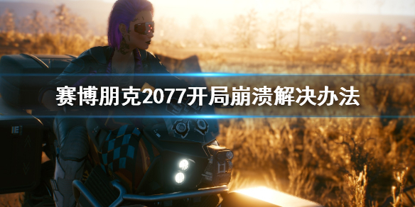 赛博朋克2077开局崩溃怎么办（赛博朋克2077运行崩溃）