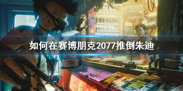 赛博朋克2077朱迪怎么推 赛博朋克2077朱迪怎么推到