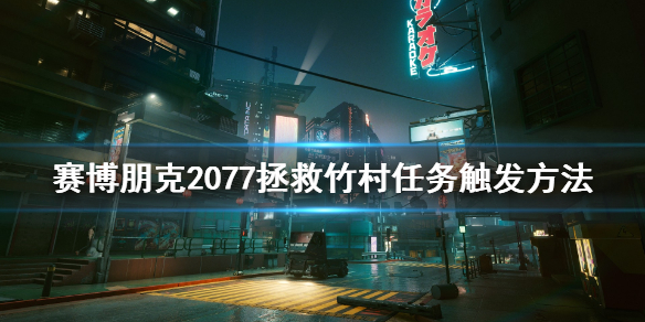 赛博朋克2077拯救竹村任务怎么触发 拯救竹村任务触发方法