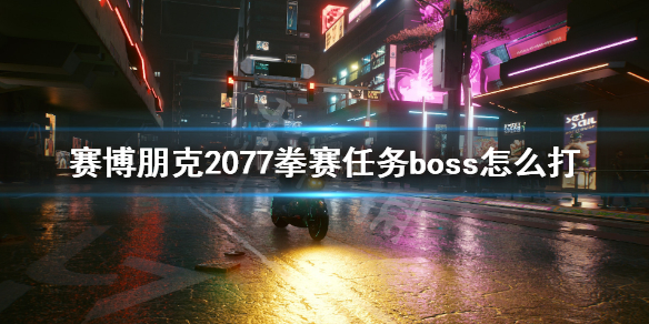 赛博朋克2077拳赛任务boss怎么打 拳赛任务boss打法技巧