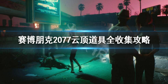 赛博朋克2077云顶怎么进 赛博朋克2077云顶道具全收集攻略