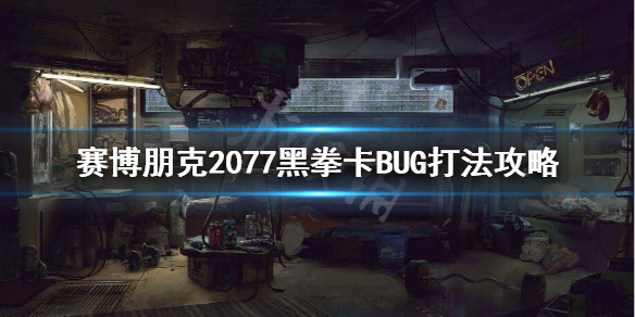 赛博朋克2077黑拳怎么打 赛博朋克2077黑拳卡BUG打法攻略