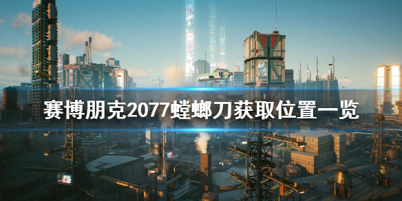 赛博朋克2077螳螂刀在哪 赛博朋克2077螳螂刀获取位置一览