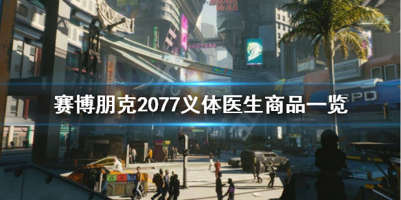 赛博朋克2077义体医生都有哪些商品 义体医生商品一览 歌舞伎区