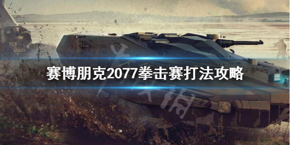 赛博朋克2077拳赛怎么打 赛博朋克2077拳击赛打法攻略