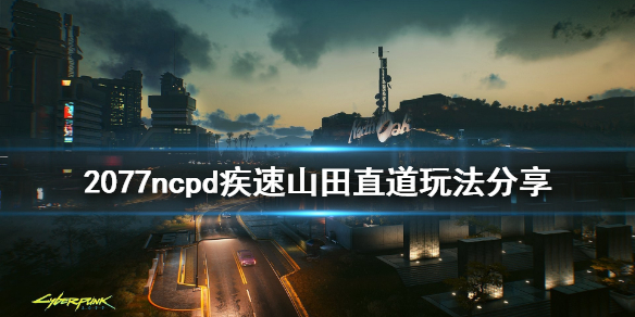 赛博朋克2077疾速山田直道怎么玩 赛博朋克2077开车怎么加速