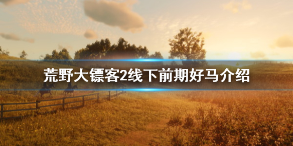 荒野大镖客2线下好马在哪 荒野大镖客2线下前期好马介绍