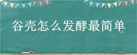 谷壳怎么发酵最简单 谷物如何发酵