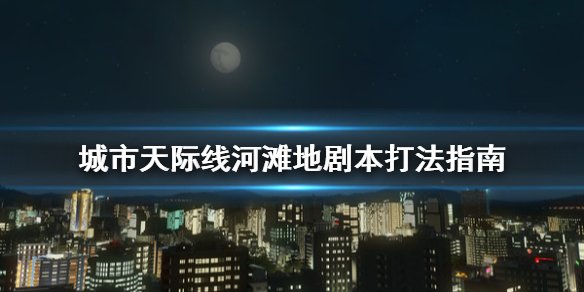 城市天际线河滩地剧本怎么打 城市天际线河滩地剧本打法指南