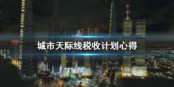 城市天际线税收怎么计划 城市天际线税收调成多少最好