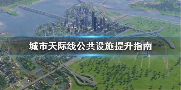 城市天际线公共设施怎么提升 城市天际线公共设施提升指南