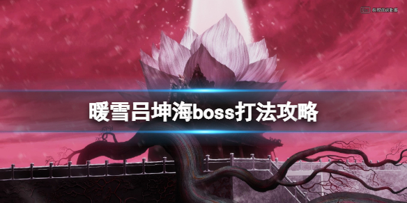 暖雪游戏boss吕坤海怎么打 暖雪吕坤海boss打法攻略