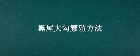 黑尾大勾繁殖方法 黑尾大勾产卵