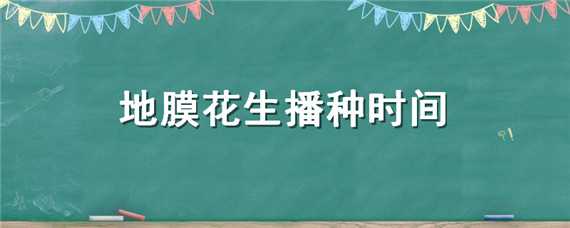 地膜花生播种时间（地膜花生播种时间淮北地区）