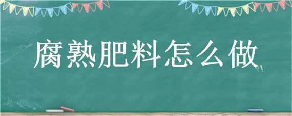 腐熟肥料怎么做（腐熟肥料怎么用）
