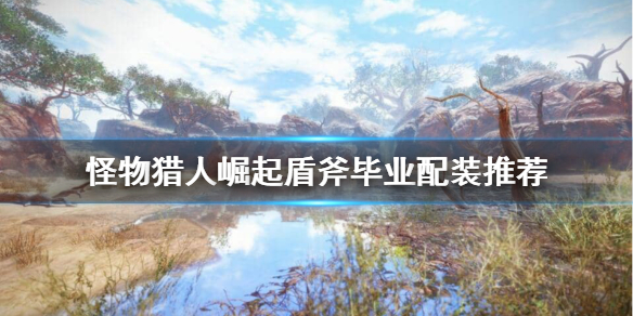 怪物猎人崛起盾斧毕业装备怎么搭配 怪猎崛起盾斧毕业配装