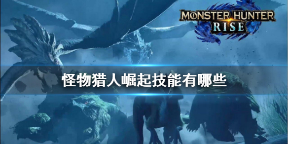 怪物猎人崛起技能有哪些 怪物猎人崛起 技能详解