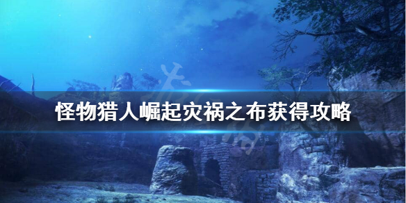 怪物猎人崛起灾祸之布怎么出 怪物猎人崛起灾祸之布获得攻略