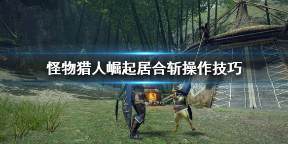 怪物猎人崛起居合斩怎么操作 怪物猎人崛起居合斩操作技巧