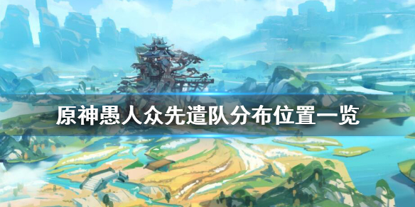 原神愚人众先遣队在哪里刷 愚人众先遣队分布