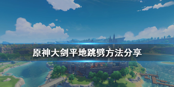 原神大剑怎么平地跳劈 原神大剑平地跳劈方法分享