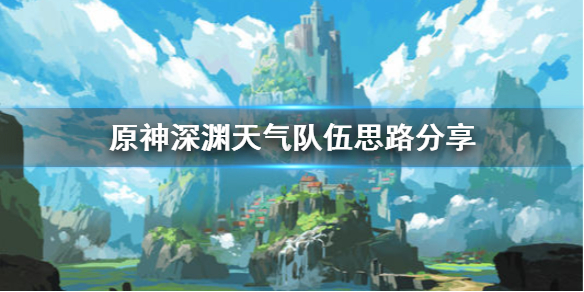 原神深渊天气怎么对付 原神深渊天气队伍思路分享