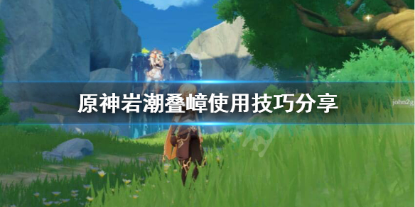 原神岩主岩潮叠嶂怎么用 原神岩潮叠嶂使用技巧分享