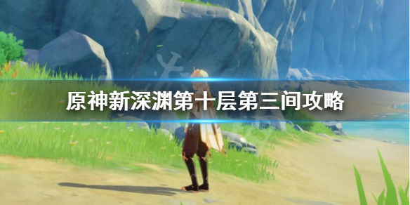 原神新深渊10-3怎么过 原神新深渊第十层第三间攻略