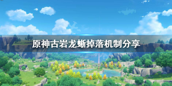 原神古岩龙蜥掉什么 原神古岩龙蜥怎么刷新属性