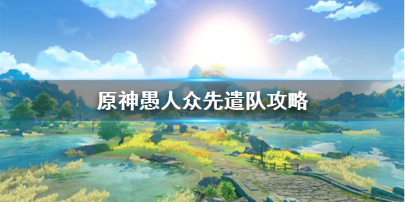 原神愚人众先遣队怎么打 原神愚人众先遣队攻略