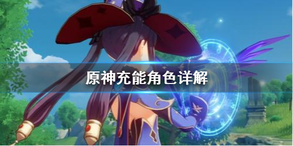 原神充能角色选哪个 原神充能角色详解