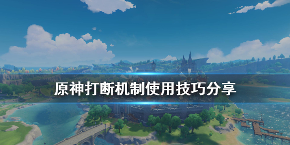 原神打断机制怎么用 原神打断机制使用技巧分享