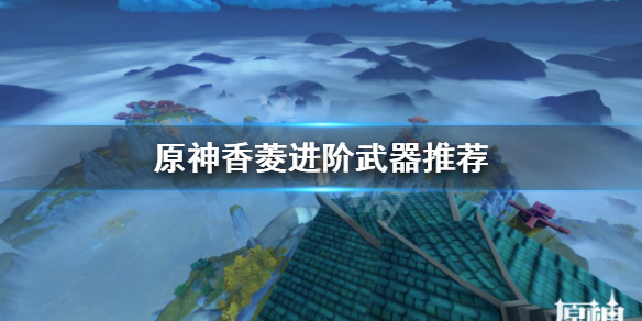 原神香菱武器用什么好 原神香菱武器推荐排行